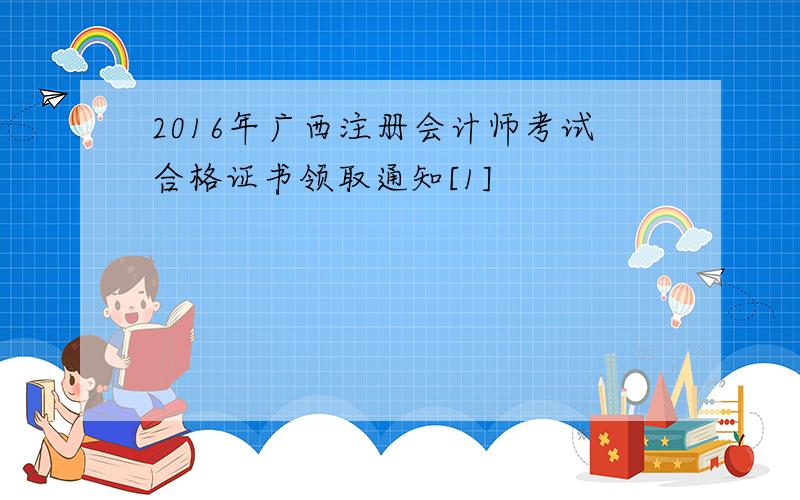 2016年广西注册会计师考试合格证书领取通知[1]