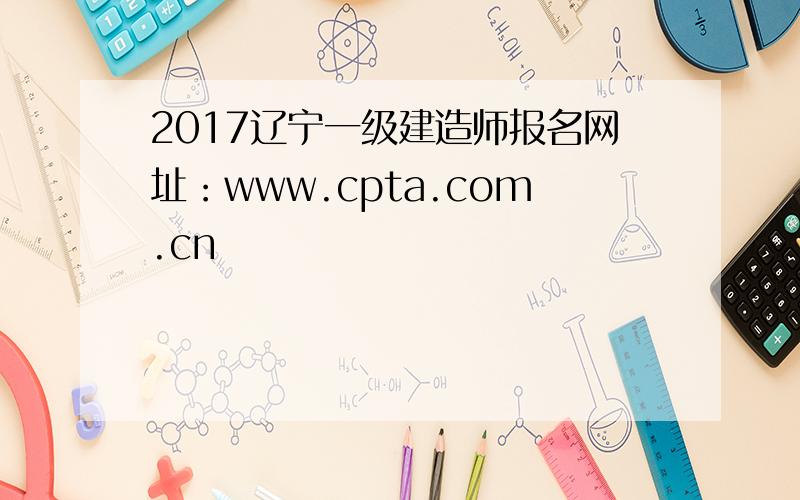 2017辽宁一级建造师报名网址：www.cpta.com.cn