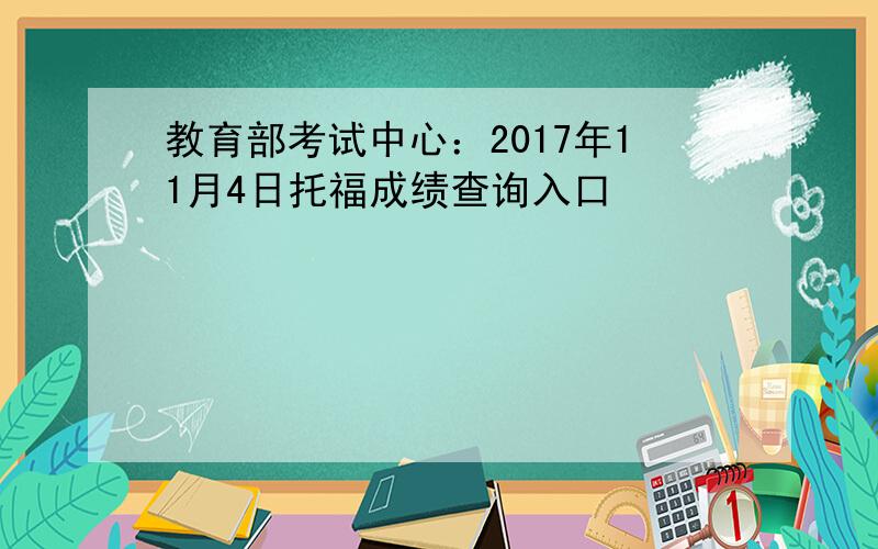 教育部考试中心：2017年11月4日托福成绩查询入口