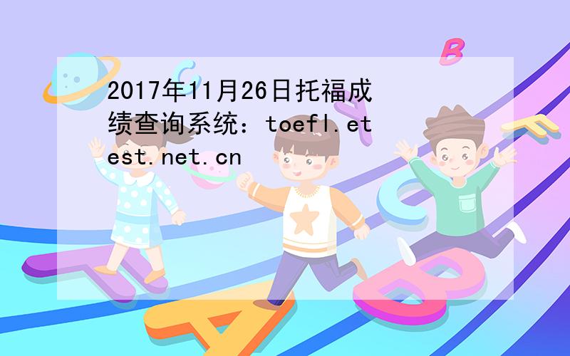 2017年11月26日托福成绩查询系统：toefl.etest.net.cn