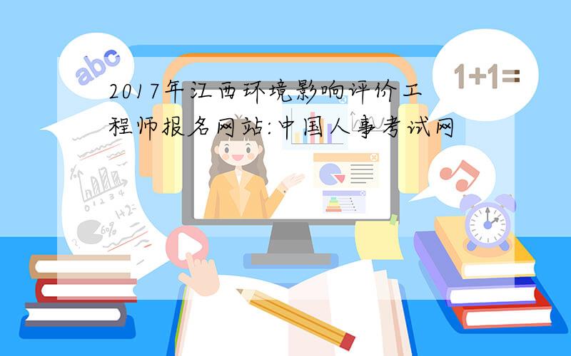 2017年江西环境影响评价工程师报名网站:中国人事考试网