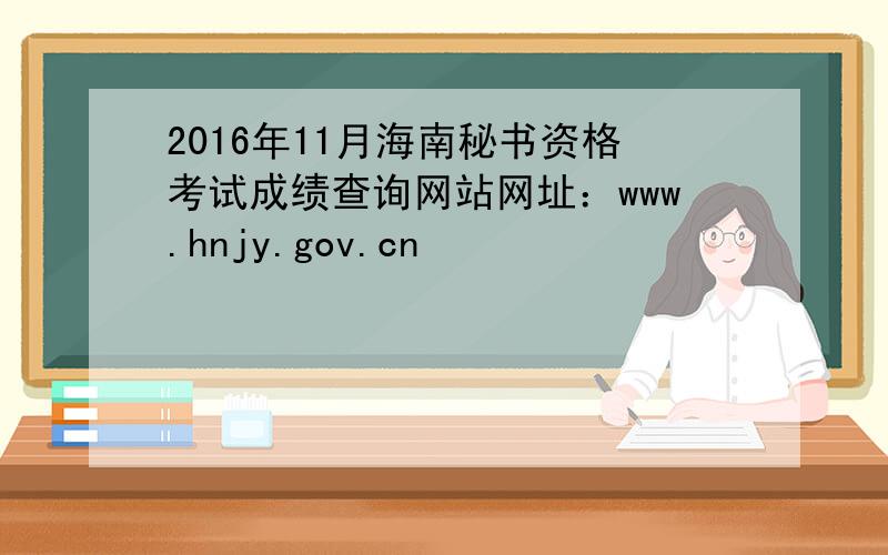 2016年11月海南秘书资格考试成绩查询网站网址：www.hnjy.gov.cn