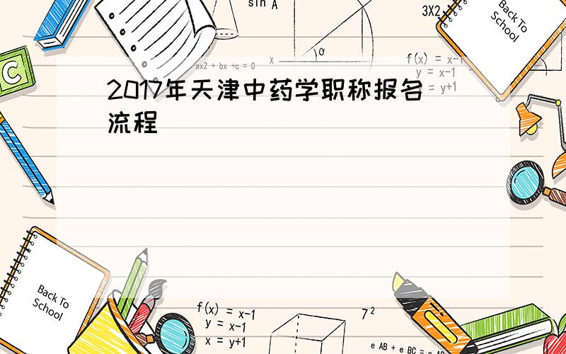 2017年天津中药学职称报名流程