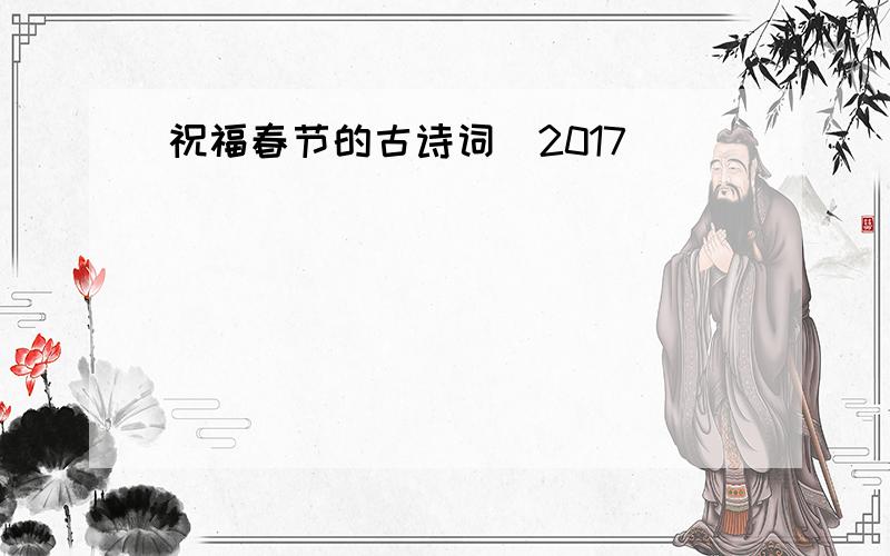 祝福春节的古诗词（2017）