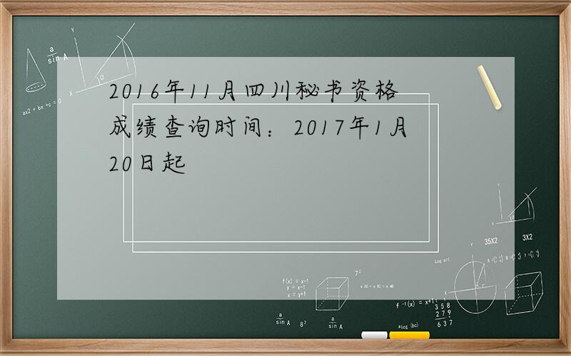 2016年11月四川秘书资格成绩查询时间：2017年1月20日起