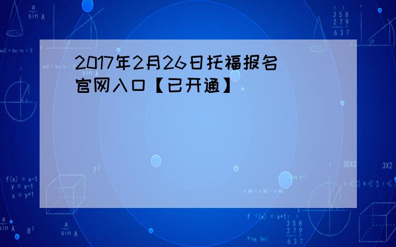 2017年2月26日托福报名官网入口【已开通】
