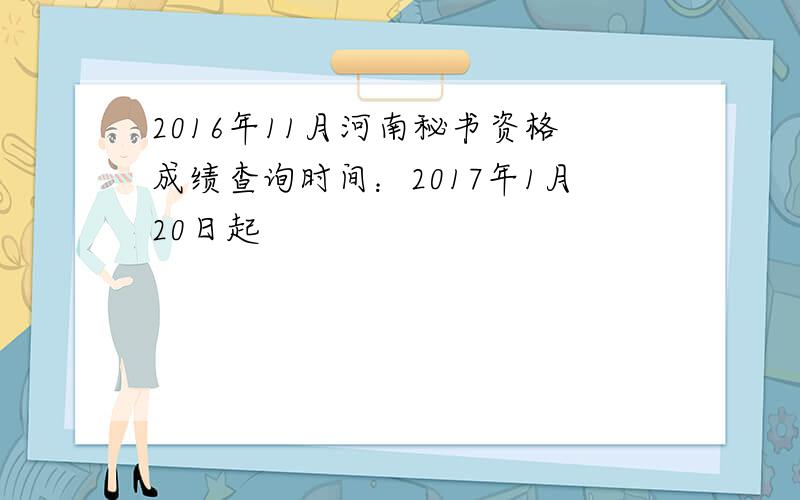 2016年11月河南秘书资格成绩查询时间：2017年1月20日起
