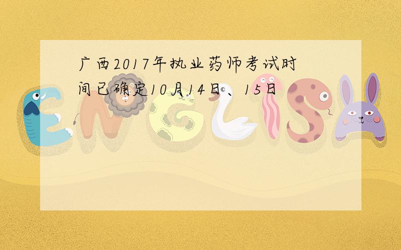 广西2017年执业药师考试时间已确定10月14日、15日