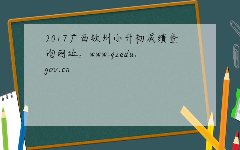 2017广西钦州小升初成绩查询网址：www.qzedu.gov.cn