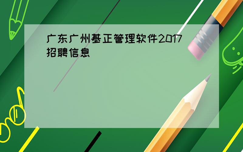 广东广州基正管理软件2017招聘信息
