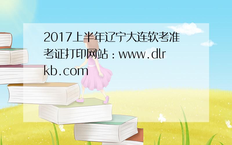 2017上半年辽宁大连软考准考证打印网站：www.dlrkb.com