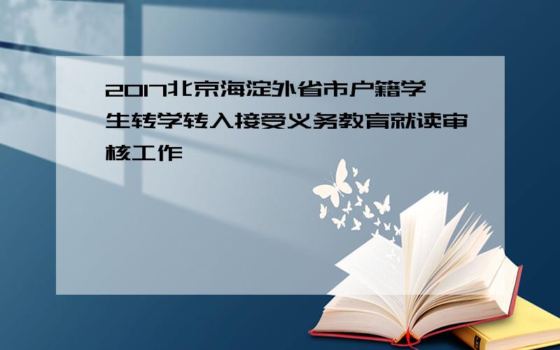 2017北京海淀外省市户籍学生转学转入接受义务教育就读审核工作