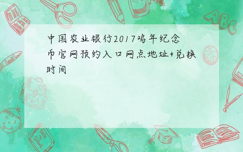 中国农业银行2017鸡年纪念币官网预约入口网点地址+兑换时间