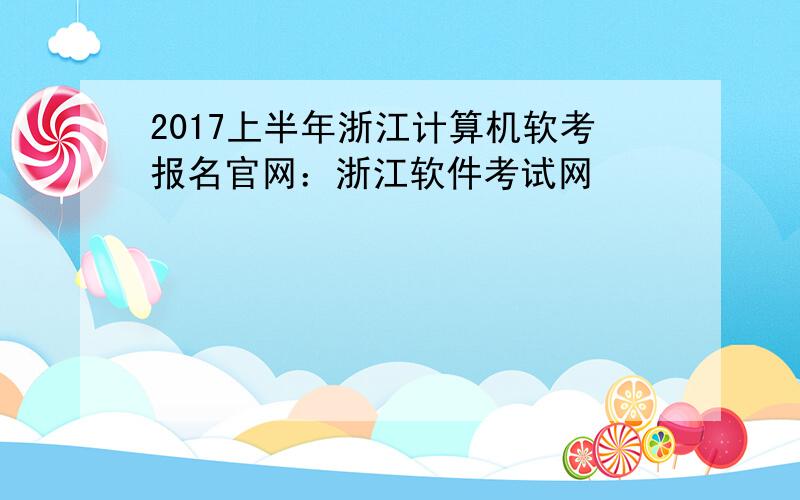 2017上半年浙江计算机软考报名官网：浙江软件考试网