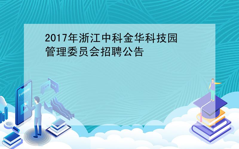 2017年浙江中科金华科技园管理委员会招聘公告