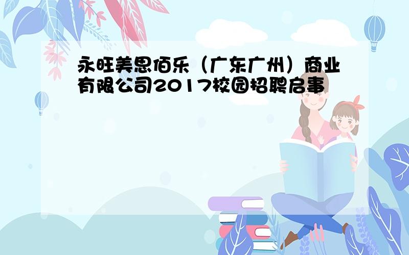 永旺美思佰乐（广东广州）商业有限公司2017校园招聘启事
