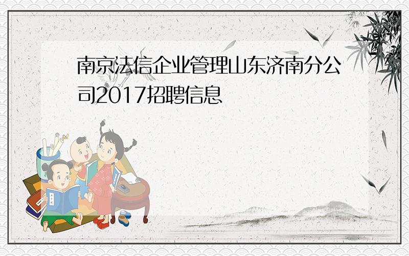 南京法信企业管理山东济南分公司2017招聘信息
