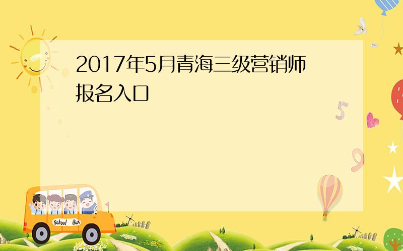 2017年5月青海三级营销师报名入口