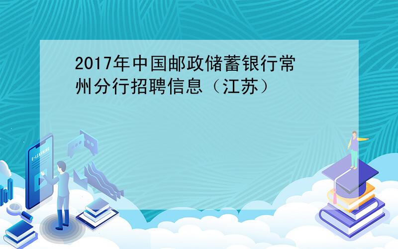 2017年中国邮政储蓄银行常州分行招聘信息（江苏）