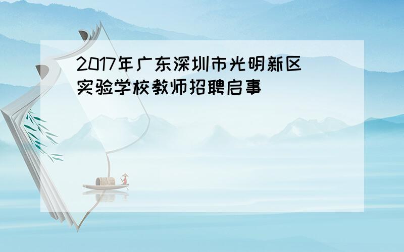 2017年广东深圳市光明新区实验学校教师招聘启事