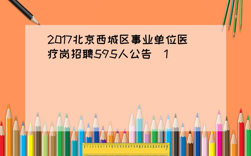 2017北京西城区事业单位医疗岗招聘595人公告[1]