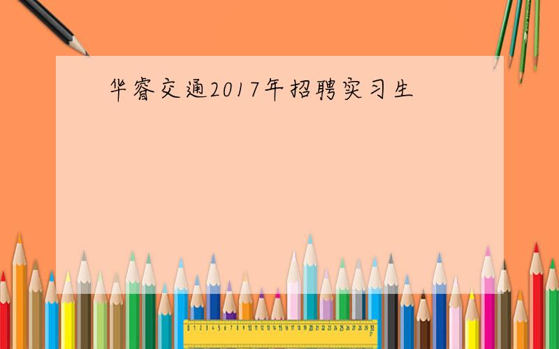 华睿交通2017年招聘实习生