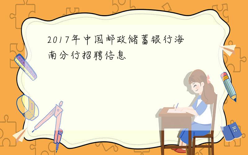 2017年中国邮政储蓄银行海南分行招聘信息