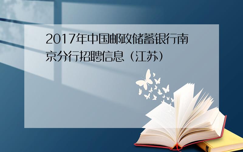2017年中国邮政储蓄银行南京分行招聘信息（江苏）