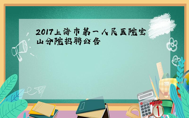 2017上海市第一人民医院宝山分院招聘公告