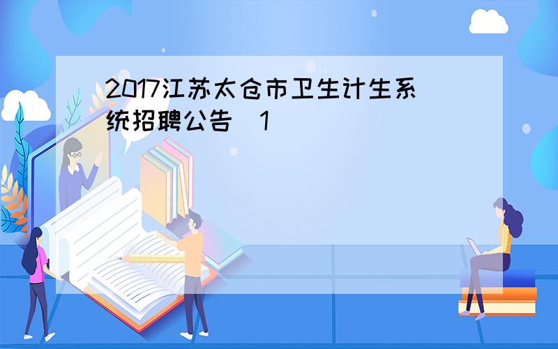 2017江苏太仓市卫生计生系统招聘公告[1]