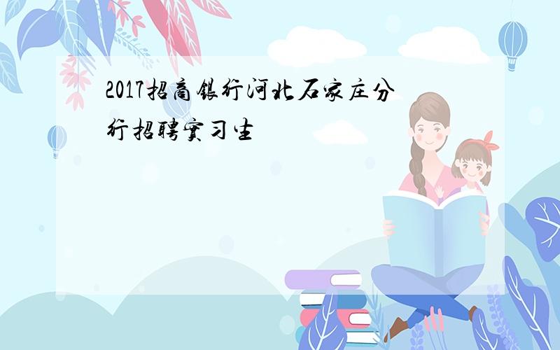 2017招商银行河北石家庄分行招聘实习生