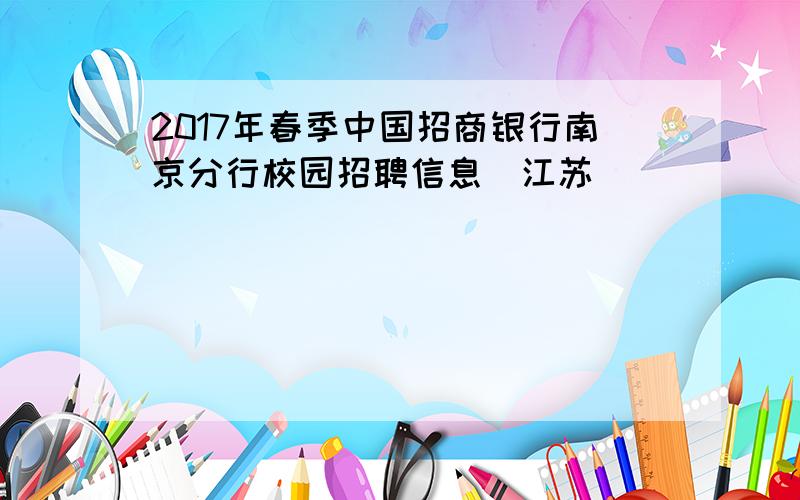 2017年春季中国招商银行南京分行校园招聘信息（江苏）