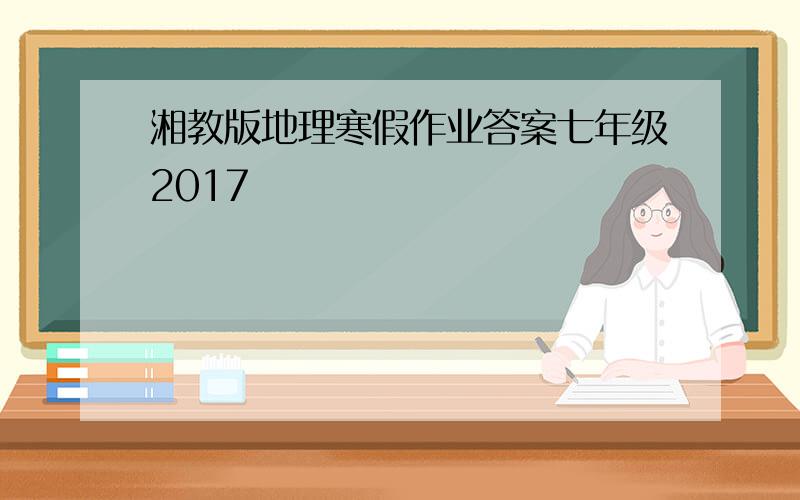 湘教版地理寒假作业答案七年级2017
