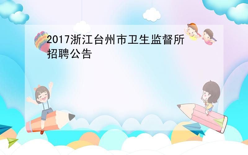 2017浙江台州市卫生监督所招聘公告