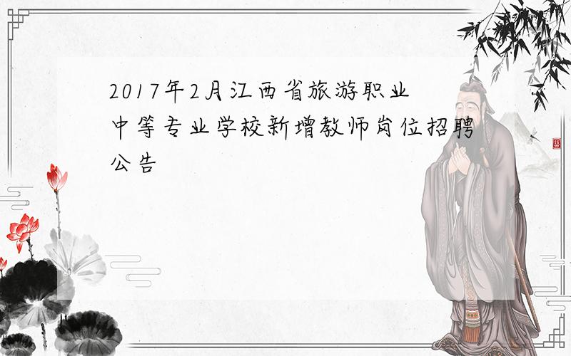 2017年2月江西省旅游职业中等专业学校新增教师岗位招聘公告