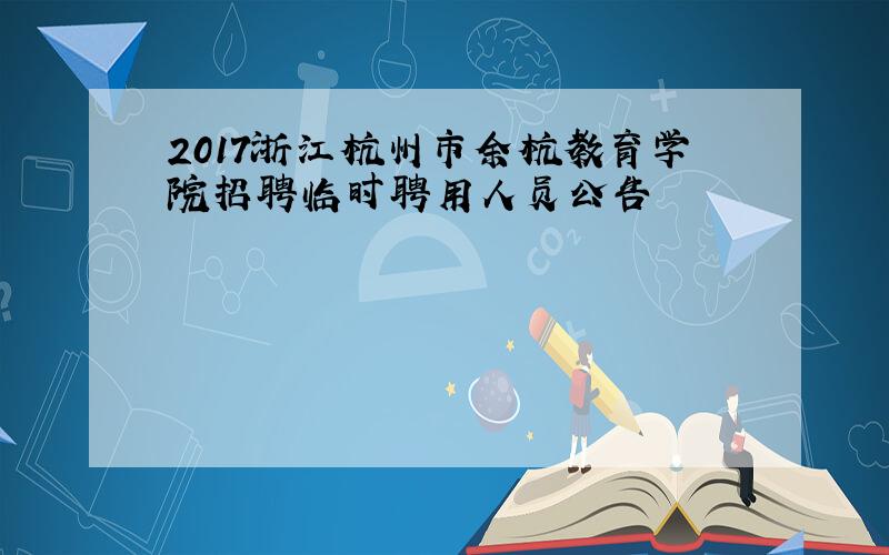 2017浙江杭州市余杭教育学院招聘临时聘用人员公告