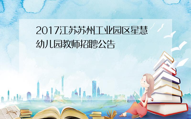 2017江苏苏州工业园区星慧幼儿园教师招聘公告