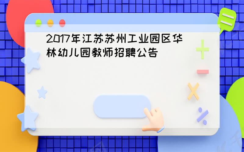 2017年江苏苏州工业园区华林幼儿园教师招聘公告
