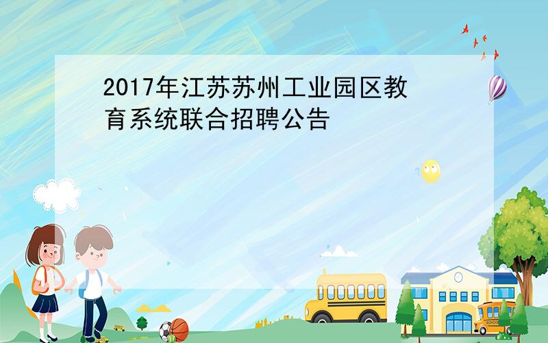 2017年江苏苏州工业园区教育系统联合招聘公告