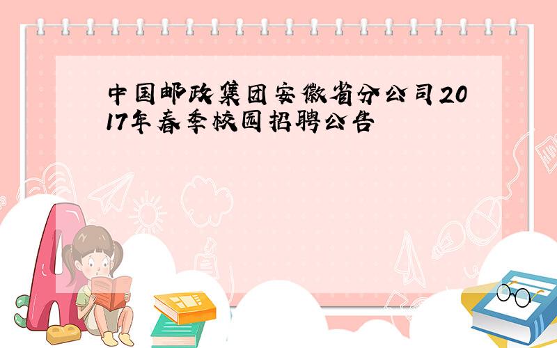 中国邮政集团安徽省分公司2017年春季校园招聘公告