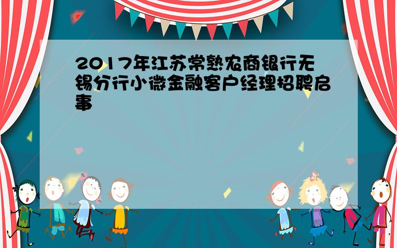 2017年江苏常熟农商银行无锡分行小微金融客户经理招聘启事