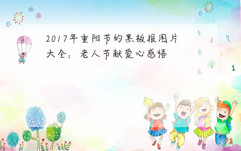 2017年重阳节的黑板报图片大全：老人节献爱心感悟