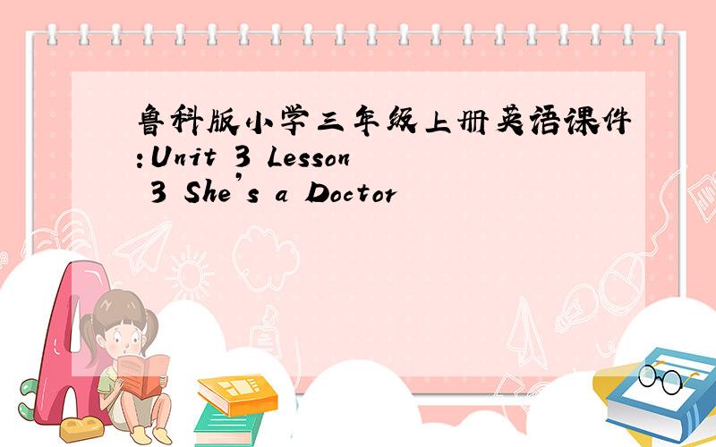 鲁科版小学三年级上册英语课件：Unit 3 Lesson 3 She’s a Doctor