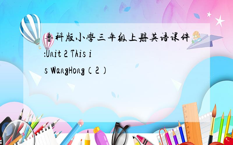 鲁科版小学三年级上册英语课件：Unit 2 This is WangHong（2）