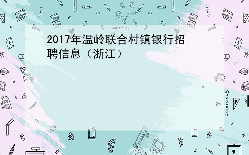 2017年温岭联合村镇银行招聘信息（浙江）