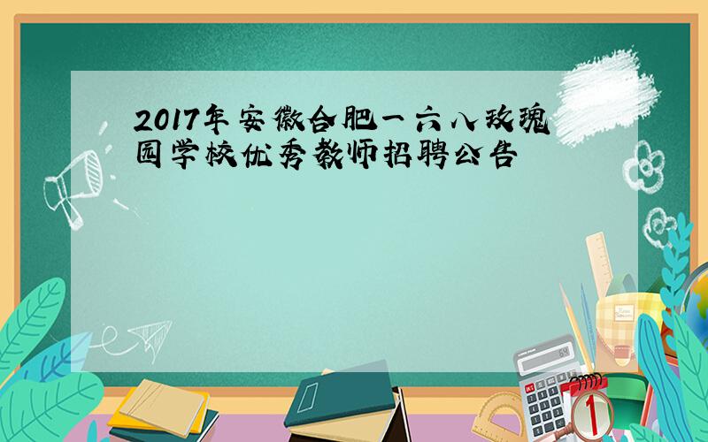 2017年安徽合肥一六八玫瑰园学校优秀教师招聘公告