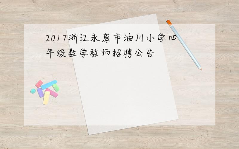 2017浙江永康市油川小学四年级数学教师招聘公告