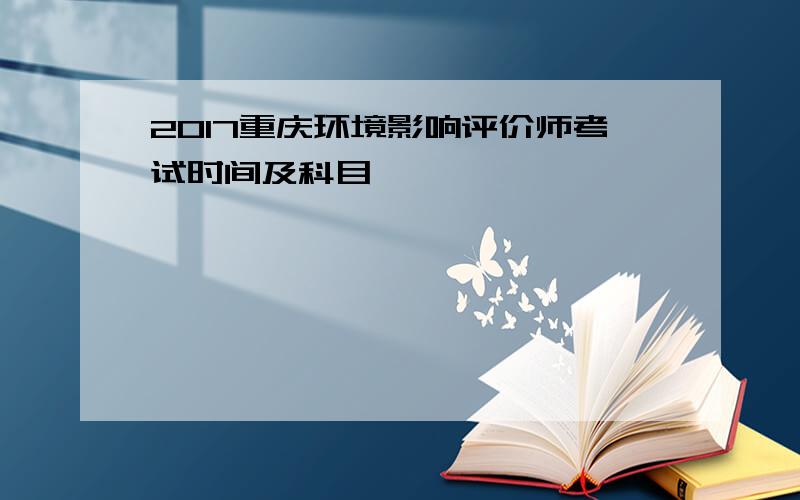 2017重庆环境影响评价师考试时间及科目