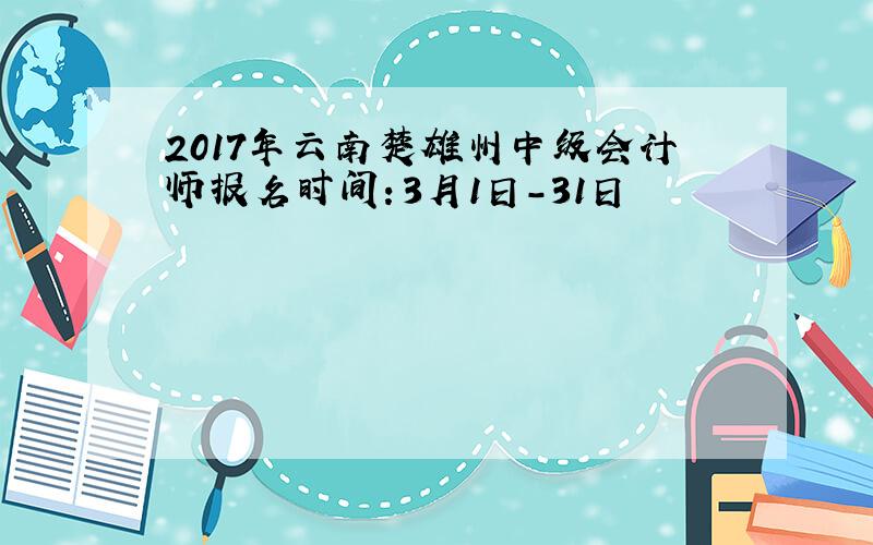2017年云南楚雄州中级会计师报名时间：3月1日-31日