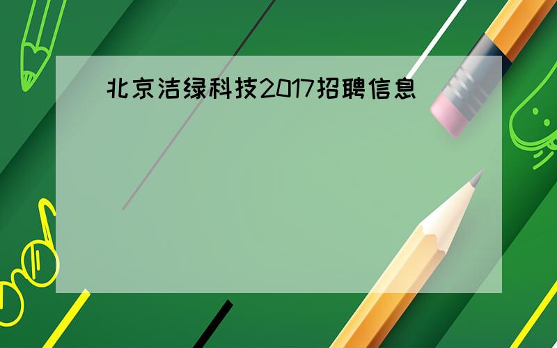 北京洁绿科技2017招聘信息